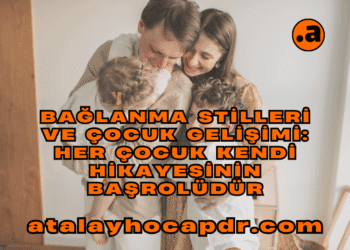 Bağlanma Stilleri ve Çocuk Gelişimi Her Çocuk Kendi Hikayesinin Başrolüdür atalayhocapdr.com